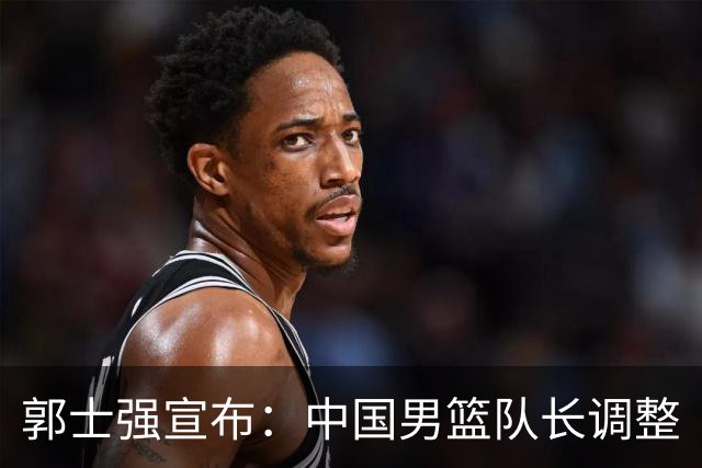 郭士强宣布：中国男篮队长调整